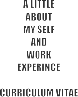 A LITTLE ABOUT  MY SELF AND WORK EXPERINCE   CURRICULUM VITAE