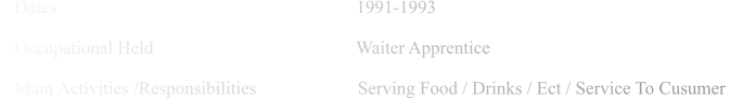 Dates                                                                 1991-1993      Occupational Held                                            Waiter Apprentice      Main Activities /Responsibilities                      Serving Food / Drinks / Ect / Service To Cusumer